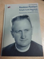 Kustosz Pamięci. Ksiądz Leon Stępniak (1913-2013). Jagodzińska Anna