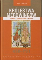 Królestwa Merowingów 450-751. Władza - społeczeństwo - kultura Ian Wood