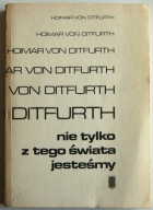 Nie tylko z tego świata jesteśmy Hoimar von Ditfurth