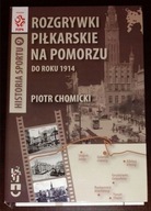 ROZGRYWKI PIŁKARSKIE NA POMORZU DO ROKU 1914 Piotr Chomicki