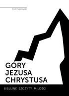 Góry Jezusa Chrystusa. Biblijne szczyty miłości. Piotr Sękowski