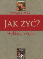 Jak żyć? Wykłady z etyki Stefan Opara