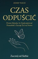 Czas Odpuścić: Zacznij od Siebie. Prosta Metoda Adam Tusco