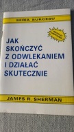 Jak skończyć z odwlekaniem i działać skutecznie James R. Sherman