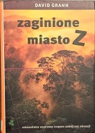 Zaginione miasto Z, Amazońska wyprawa tropem obsesji - David Grann