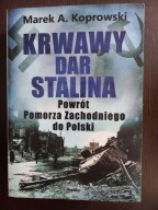 Krwawy dar Stalina. Powrót Pomorza Zachodniego do Polski Marek A. Koprowski