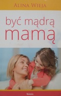 Być mądrą mamą Alina Wieja
