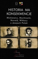 Historia ma konsekwencje Mickiewicz, Mochnacki, Norwid, Witkacy o dziejach