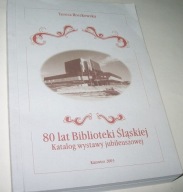 80 LAT BIBLIOTEKI ŚLĄSKIEJ KATALOG WYSTAWY JUBILEUSZOWEJ Teresa Roszkowska