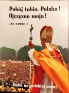 JAN PAWEŁ II - POKÓJ TOBIE, POLSKO! OJCZYZNO MOJA! Praca zbiorowa