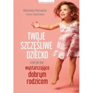 Twoje szczęśliwe dziecko jak byc wystarczająco dobrym rodzicem ksiazka nowa