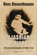 Wyjaśnianie Hitlera. W poszukiwaniu źródeł zła - Ron Rosenbaum Adolf Hitler