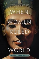 When Women Ruled the World: Six Queens of Egypt, Kara Cooney