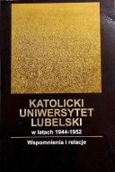 KATOLICKI UNIWERSYTET LUBELSKI W LATACH 1944-1952 WSPOMNIENIA I RELACJE