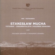 Stanisław Mucha fotograf dokumentalista i miłośnik Krakowa Ewa Piotrowska
