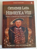 Ostatnie lata Henryka VIII Robert Hutchinson Wielcy Historii