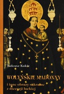 Wołyńskie Madonny i inne obrazy sakralne z diecezji łuckiej Tadeusz Kukiz
