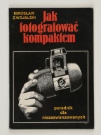 JAK FOTOGRAFOWAĆ KOMPAKTEM Mirosław Z. Wojalski
