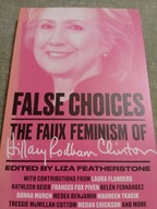 FALSE CHOICES THE FAUX FEMINISM OF HILLARY CLINTON BDB