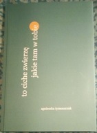 "to ciche zwierzę jakie tam w tobie" agnieszka tymoszczuk