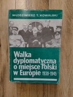 W. Kowalski - Walka dyplomatyczna o miejsce Polski w Europie 1939-1945