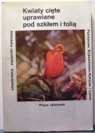 Kwiaty cięte uprawiane pod szkłem i folią [PWRiL, Warszawa 1985]