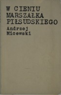 W cieniu Marszałka Piłsudskiego Andrzej Micewski