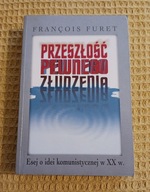 Przeszłość pewnego złudzenia. Esej o idei komunistycznej w XX w. F. Furet