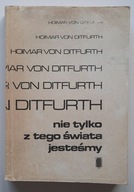Nie tylko z tego świata jesteśmy Hoimar von Ditfurth
