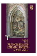 Franciszkanie i Ziemia Święta w XIII wieku Wojciech Mruk