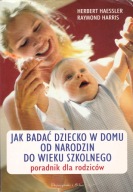 JAK DBAĆ O DZIECKO W DOMU od narodzin do wieku.. - HAESSLER, HARRIS