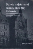 Dzieje najstarszej szkoły średniej Katowic Piotr Baranowski