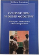 Z Chrystusem w Domu Modlitwy. Adoracje na nabożeństwo czterdzistogodzinne