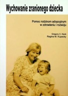 Wychowanie zranionego dziecka. Pomoc rodzinom adopcyjnym w zdrowieniu NOWA