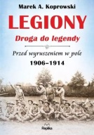 Legiony Droga do legendy Przed wyruszeniem w pole 1906-1914 Marek Koprowski