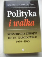 Polityka i walka Konspiracja zbrojna ruchu narodowego 1939-1945 Komorowski