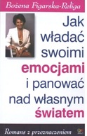 Jak władać swoimi emocjami i panować nad własnym światem - Bożena Figarska