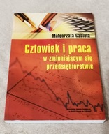 CZŁOWIEK I PRACA W ZMIENIAJĄCYM SIĘ PRZEDSIĘBIORSTWIE. Małgorzata Gableta