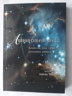 Astronomem być... świadectwa życia i pracy astronomów polskich A.Woszczyk