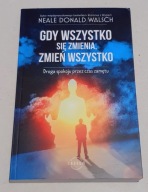 GDY WSZYSTKO SIĘ ZMIENIA ZMIEŃ WSZYSTKO Neale Donald Walsch 2019r. DODRUK
