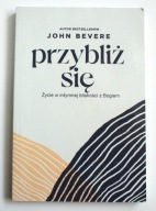 Przybliż się. Życie w intymnej relacji z Bogiem, John Bevere