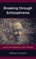 Breaking through Schizophrenia: Lacan and Hegel for Talk Therapy Eecke