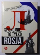 Igor Sokołowski SPOKOJNIE. TO TYLKO ROSJA [nowa]