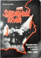 SOLIDARNOŚĆ TRWA ŚWIADECTWO SPRZECIWU I OPORU 1981 – 1989 -Michał Jan Stręk
