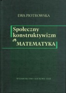 Społeczny konstruktywizm a matematyka Ewa Piotrowska