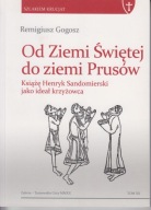 Od Ziemi Świętej do ziemi Prusów. Książę Henryk Sandomierski ; jak nowa
