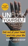 Unfu*k Yourself : Get Out of Your Head and Into Your Life Gary John Bishop