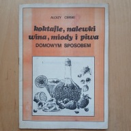 Alojzy Cerski - Koktajle nalewki wina miody i piwa domowym sposobem