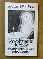Wywoływanie duchów. Praktyczny kurs spirytyzmu Richard Foulton UNIKAT