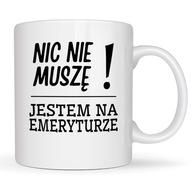 KUBEK NIC NIE MUSZĘ JESTEM NA EMERYTURZE zabawny śmieszny pomysł na prezent